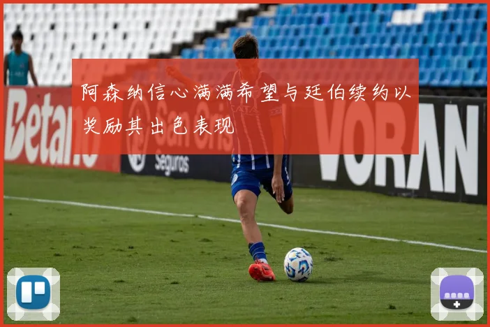 阿森纳信心满满希望与廷伯续约以奖励其出色表现