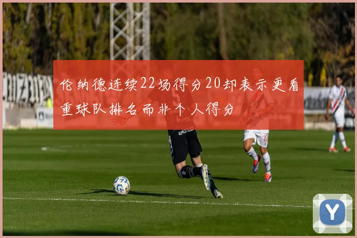 伦纳德连续22场得分20却表示更看重球队排名而非个人得分