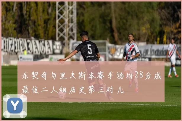 东契奇与里夫斯本赛季场均28分成最佳二人组历史第三对儿