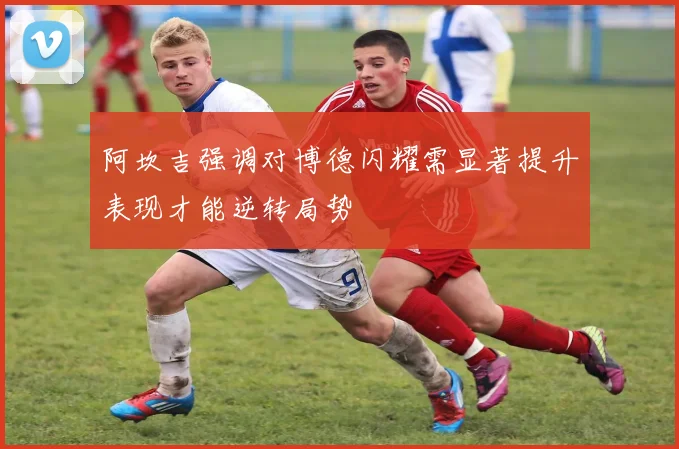 阿坎吉强调对博德闪耀需显著提升表现才能逆转局势