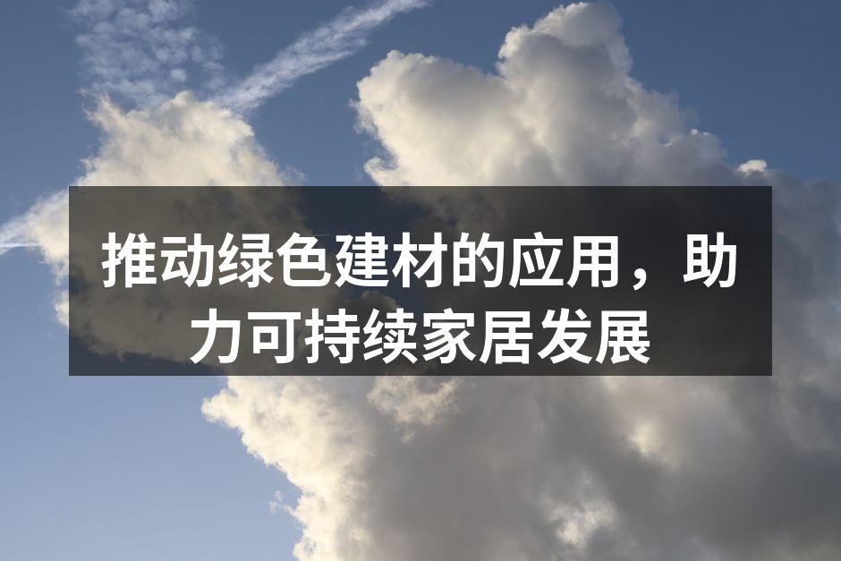 推动绿色建材的应用，助力可持续家居发展