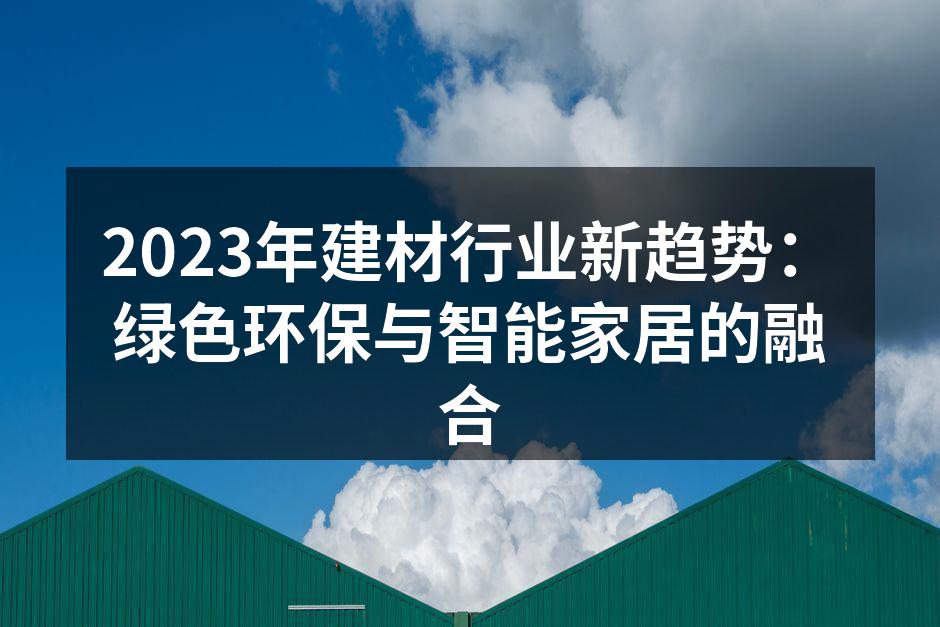 2023年建材行业新趋势：绿色环保与智能家居的融合