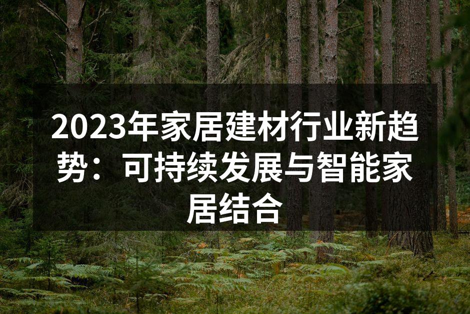 2023年家居建材行业新趋势：可持续发展与智能家居结合