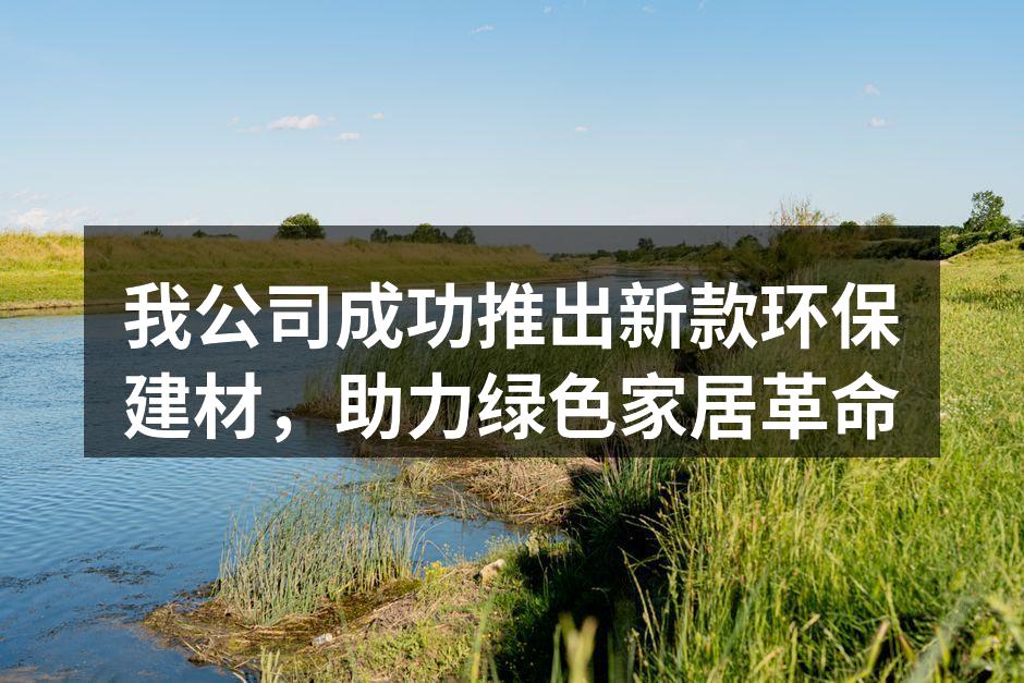 我公司成功推出新款环保建材，助力绿色家居革命