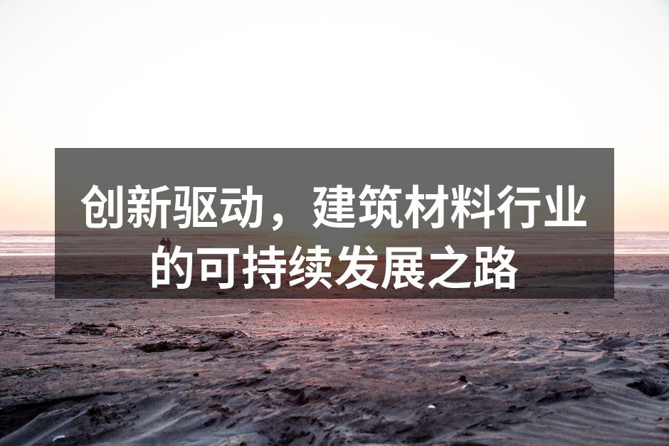 创新驱动，建筑材料行业的可持续发展之路